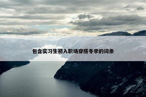 包含实习生初入职场穿搭冬季的词条