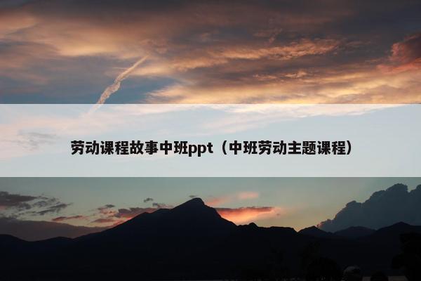 劳动课程故事中班ppt（中班劳动主题课程）