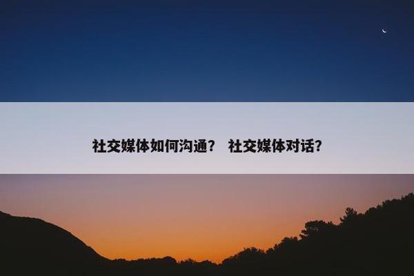 社交媒体如何沟通？ 社交媒体对话？