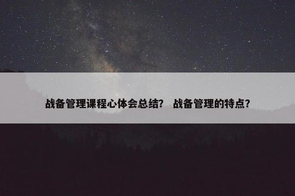 战备管理课程心体会总结？ 战备管理的特点？