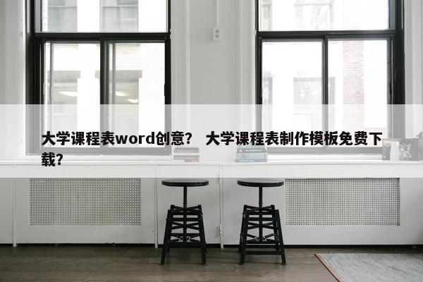 大学课程表word创意？ 大学课程表制作模板免费下载？