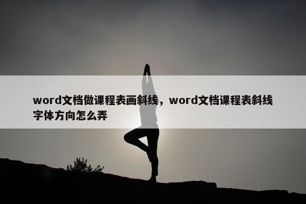 word文档做课程表画斜线，word文档课程表斜线字体方向怎么弄
