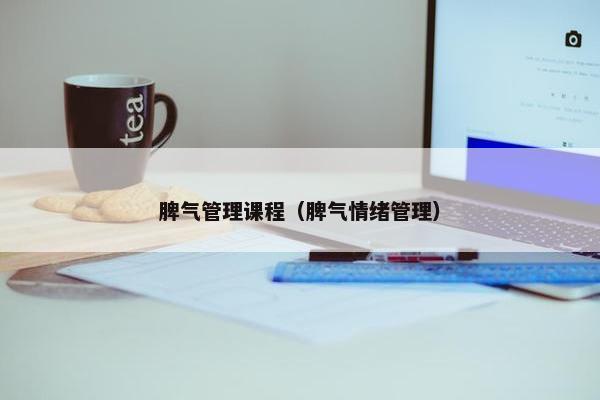 脾气管理课程（脾气情绪管理）