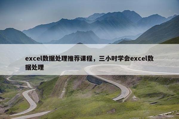 excel数据处理推荐课程，三小时学会excel数据处理