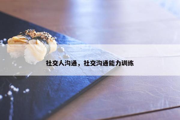 社交人沟通，社交沟通能力训练