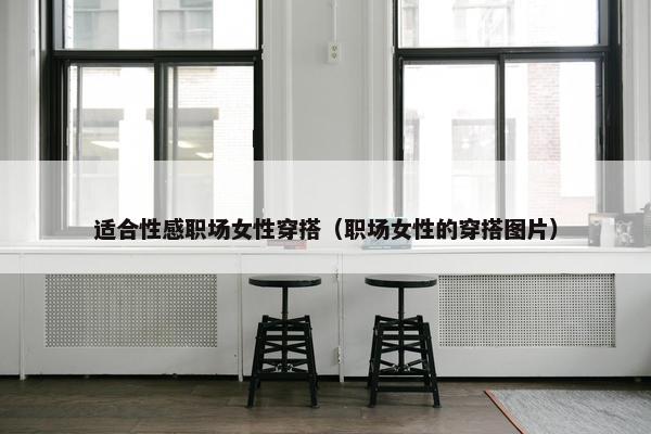 适合性感职场女性穿搭（职场女性的穿搭图片）