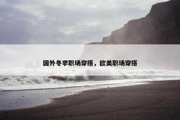 国外冬季职场穿搭，欧美职场穿搭