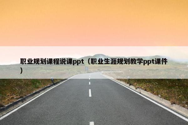 职业规划课程说课ppt（职业生涯规划教学ppt课件）