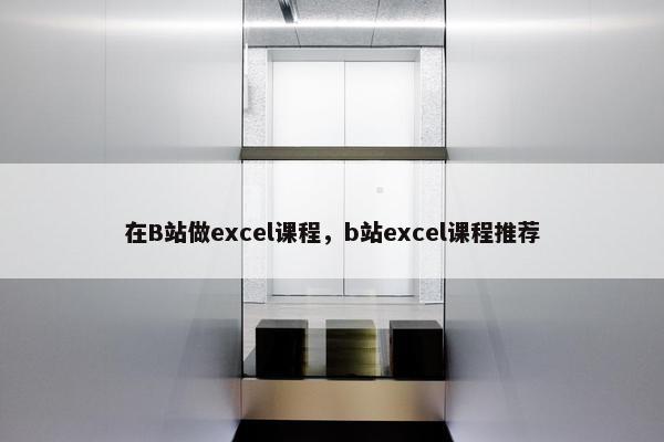 在B站做excel课程，b站excel课程推荐