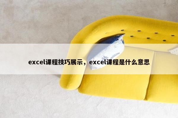 excel课程技巧展示，excel课程是什么意思
