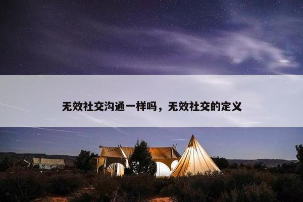 无效社交沟通一样吗，无效社交的定义