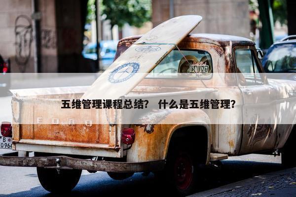 五维管理课程总结？ 什么是五维管理？