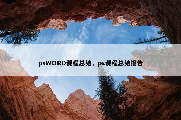 psWORD课程总结，ps课程总结报告