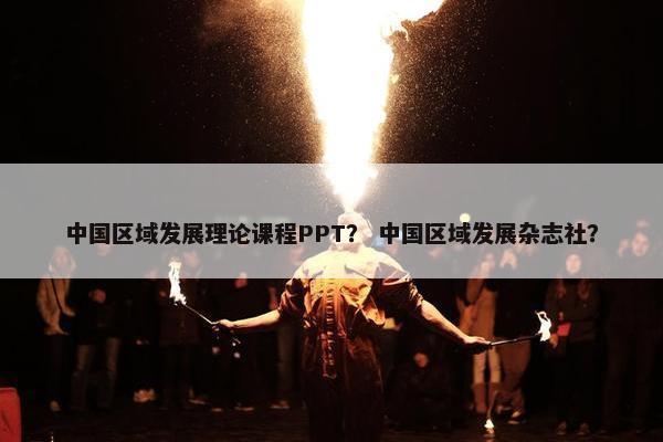 中国区域发展理论课程PPT？ 中国区域发展杂志社？