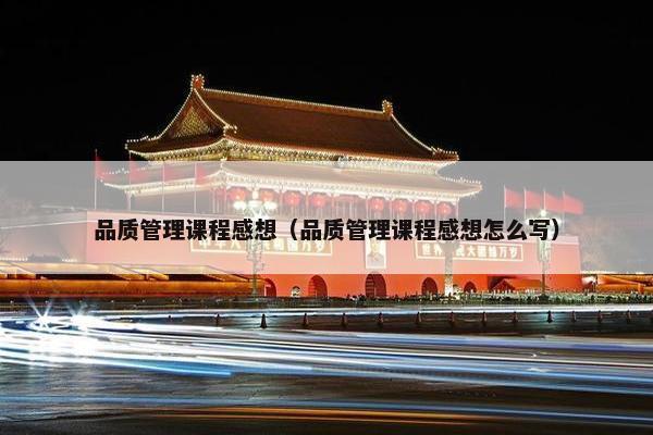 品质管理课程感想（品质管理课程感想怎么写）