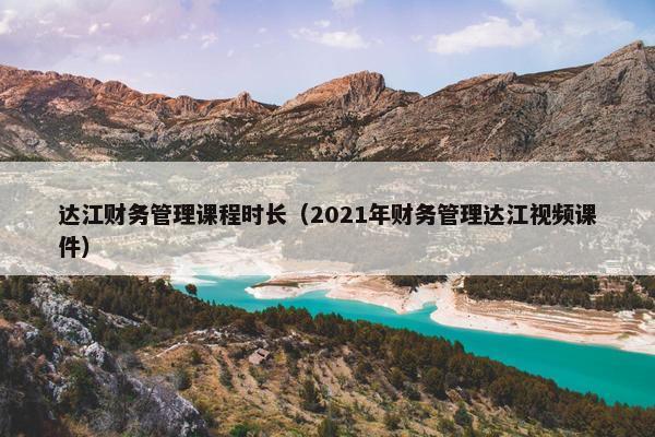 达江财务管理课程时长（2021年财务管理达江视频课件）