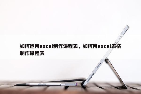 如何运用excel制作课程表，如何用excel表格制作课程表