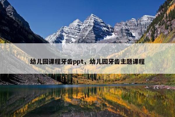 幼儿园课程牙齿ppt，幼儿园牙齿主题课程