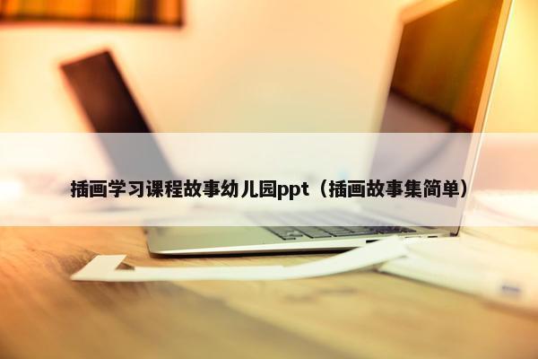 插画学习课程故事幼儿园ppt（插画故事集简单）