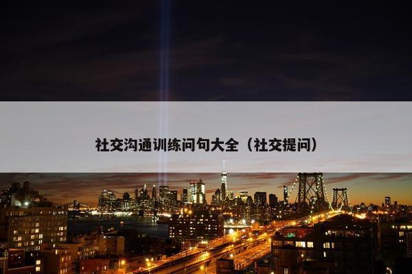 社交沟通训练问句大全（社交提问）