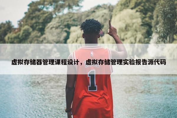 虚拟存储器管理课程设计，虚拟存储管理实验报告源代码