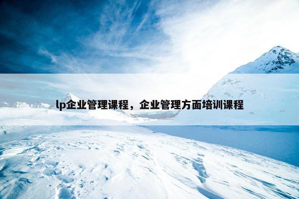 lp企业管理课程，企业管理方面培训课程