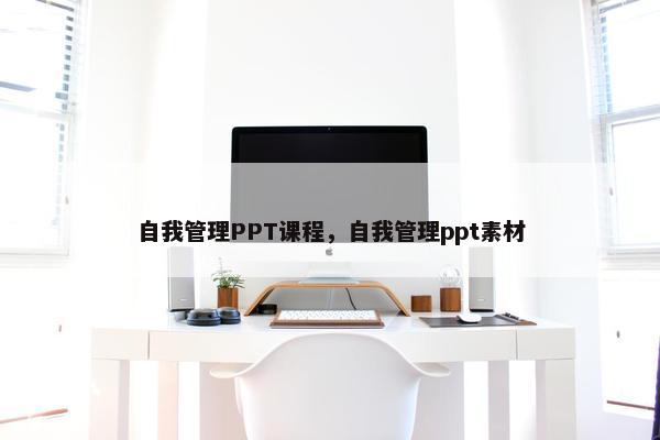 自我管理PPT课程，自我管理ppt素材