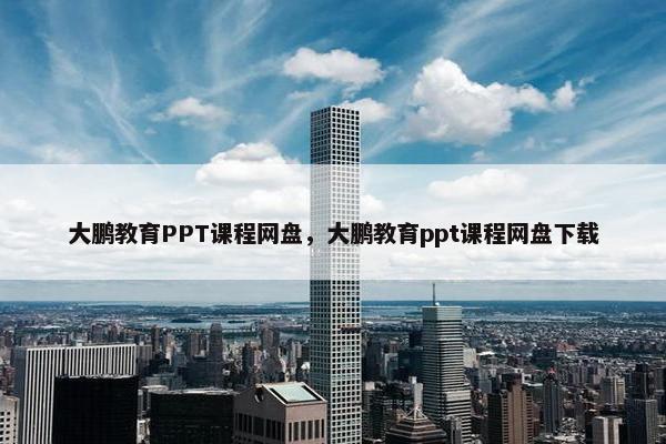 大鹏教育PPT课程网盘，大鹏教育ppt课程网盘下载