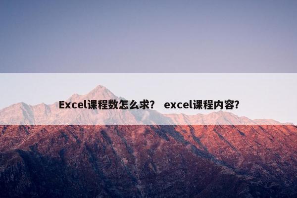 Excel课程数怎么求？ excel课程内容？