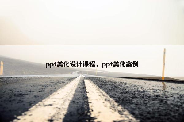 ppt美化设计课程，ppt美化案例