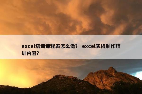 excel培训课程表怎么做？ excel表格制作培训内容？