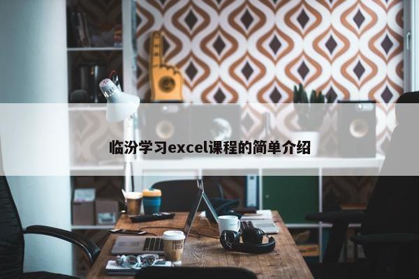 临汾学习excel课程的简单介绍