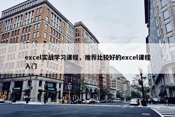excel实战学习课程，推荐比较好的excel课程入门