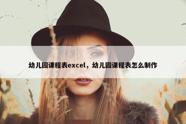 幼儿园课程表excel，幼儿园课程表怎么制作