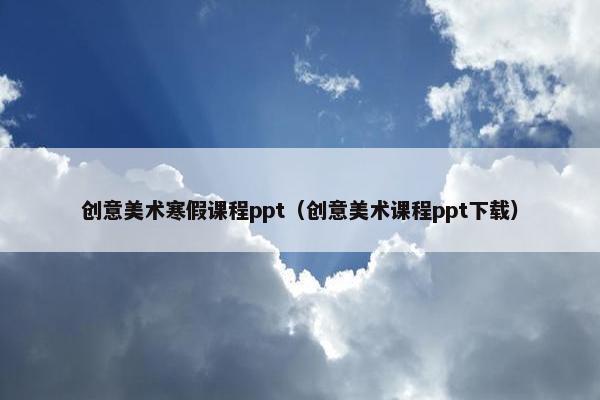创意美术寒假课程ppt（创意美术课程ppt下载）
