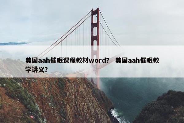 美国aah催眠课程教材word？ 美国aah催眠教学讲义？