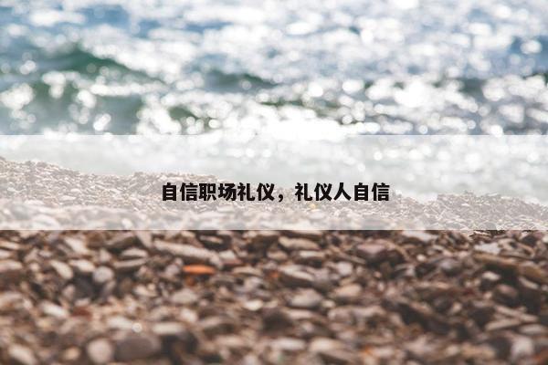自信职场礼仪，礼仪人自信
