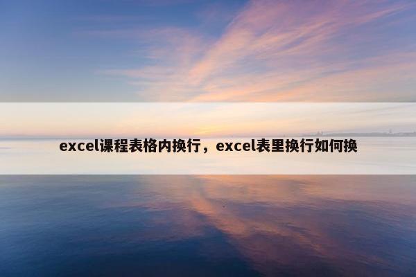 excel课程表格内换行，excel表里换行如何换