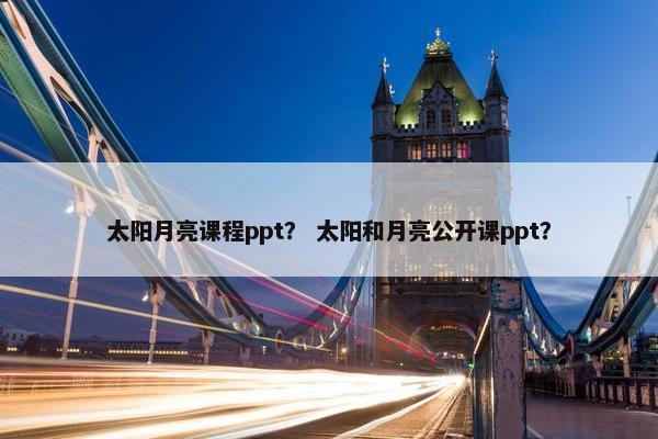 太阳月亮课程ppt？ 太阳和月亮公开课ppt？