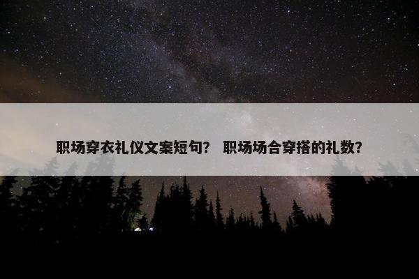 职场穿衣礼仪文案短句？ 职场场合穿搭的礼数？