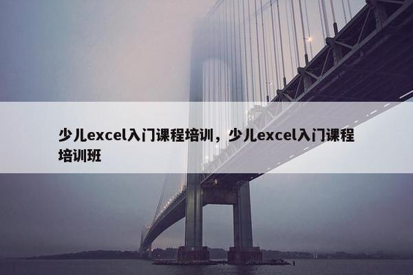 少儿excel入门课程培训，少儿excel入门课程培训班