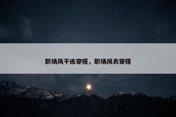 职场风干练穿搭，职场风衣穿搭