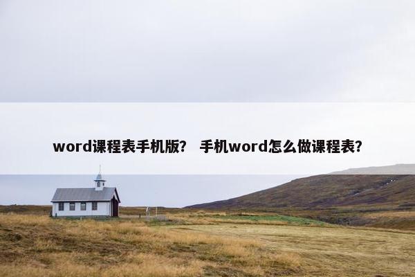 word课程表手机版？ 手机word怎么做课程表？