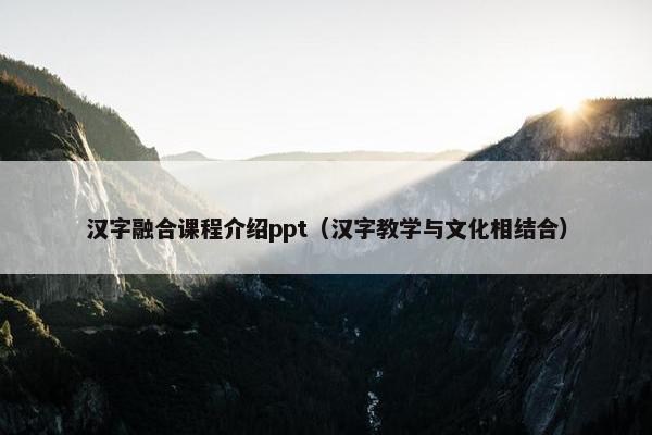 汉字融合课程介绍ppt（汉字教学与文化相结合）
