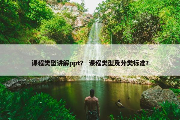 课程类型讲解ppt？ 课程类型及分类标准？