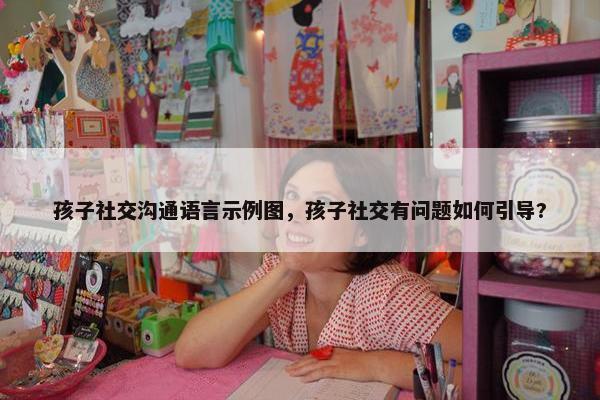 孩子社交沟通语言示例图，孩子社交有问题如何引导?