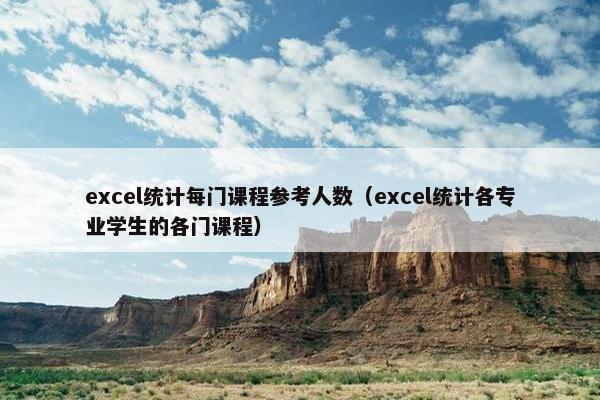 excel统计每门课程参考人数（excel统计各专业学生的各门课程）