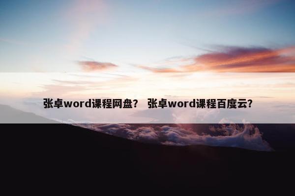 张卓word课程网盘？ 张卓word课程百度云？