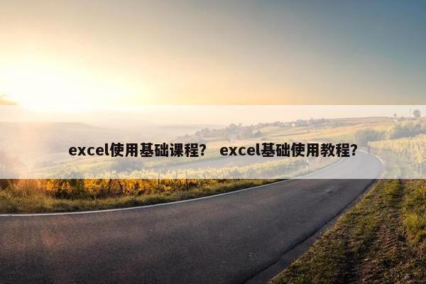 excel使用基础课程？ excel基础使用教程？