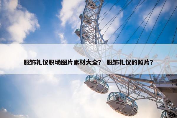 服饰礼仪职场图片素材大全？ 服饰礼仪的照片？